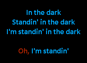 In the dark
Standin' in the dark
I'm standin' in the dark

Oh, I'm standin'