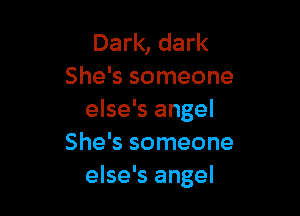 Dark, dark
She's someone

else's angel
She's someone
else's angel