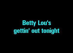 Betty Lou's

gettin' out tonight