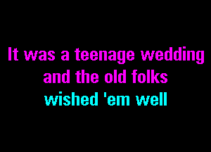 It was a teenage wedding

and the old folks
wished 'em well