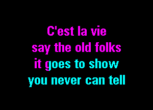 C'est la vie
say the old folks

it goes to show
you never can tell