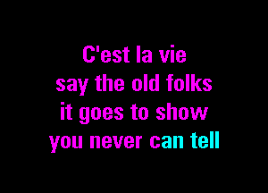 C'est la vie
say the old folks

it goes to show
you never can tell