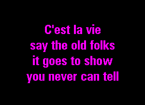 C'est la vie
say the old folks

it goes to show
you never can tell