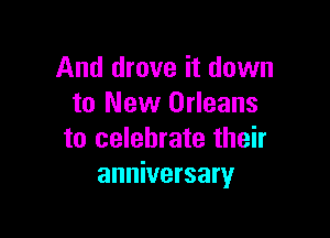 And drove it down
to New Orleans

to celebrate their
anniversary