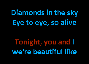 Diamonds in the sky
Eye to eye, so alive

Tonight, you and I
we're beautiful like