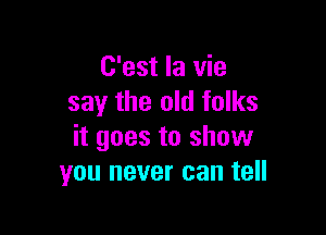 C'est la vie
say the old folks

it goes to show
you never can tell