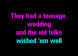 They had a teenage
wedding

and the old folks
wished 'em well