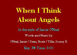 XVhen I Think
About Angels

In the style of Janus O'Neal
Words and Muuc by

O'Ncal, Jamie! Dean, Rona f T1115. Sonny E

Key WTm-ne 300 l