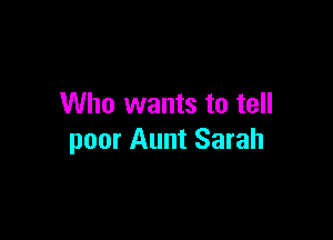 Who wants to tell

poor Aunt Sarah