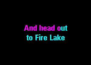 And head out

to Fire Lake