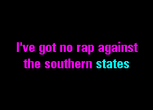 I've got no rap against

the southern states