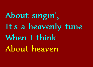 About singin',

It's a heavenly tune

When I think
About heaven