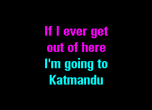 If I ever get
out of here

I'm going to
Katmandu