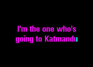 I'm the one who's

going to Katmandu