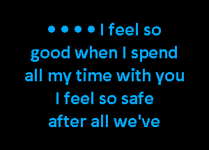 0 0 0 0 I feel so
good when I spend

all my time with you
lfeel so safe
after all we've