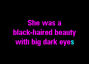 She was a

hlack-haired beauty
with big dark eyes