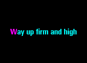 Way up firm and high