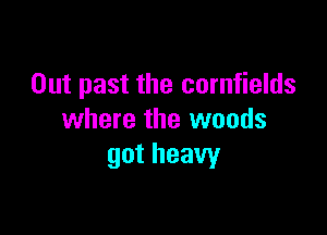 Out past the cornfields

where the woods
gotheavy