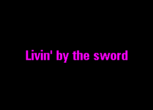 Livin' by the sword