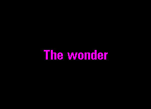 The wonder