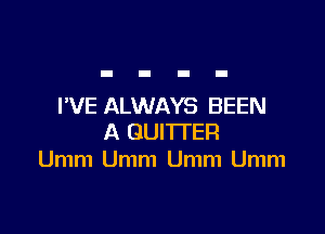 I'VE ALWAYS BEEN

A GUITI'ER
Umm Umm Umm Umm