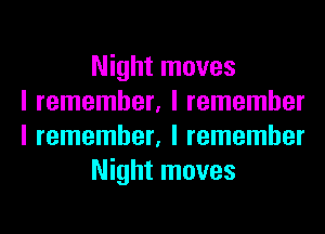 Night moves
I remember, I remember
I remember, I remember
Night moves