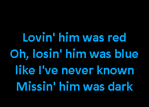 Lovin' him was red

Oh, Iosin' him was blue
like I've never known
Missin' him was dark