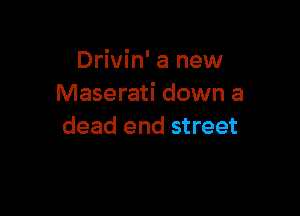 Drivin' a new
Maserati down a

dead end street