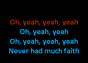 Oh, yeah, yeah, yeah

Oh, yeah, yeah
Oh, yeah, yeah, yeah
Never had much faith