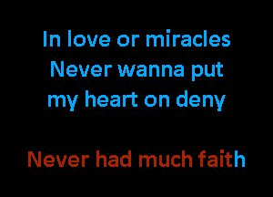 In love or miracles
Never wanna put

my heart on deny

Never had much faith