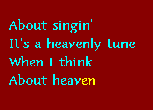 About singin'

It's a heavenly tune

When I think
About heaven