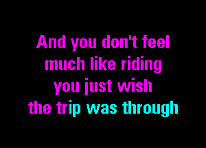 And you don't feel
much like riding

you just wish
the trip was through