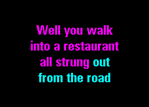 Well you walk
into a restaurant

all strung out
from the road