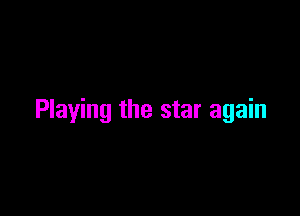 Playing the star again