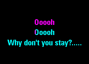 Ooooh

Ooooh
Why don't you stay? .....