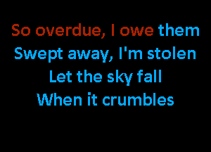 So overdue, I owe them
Swept away, I'm stolen

Let the sky fall
When it crumbles