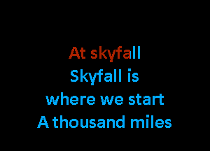 At skyfall

Skvfall is
where we start
Athousand miles