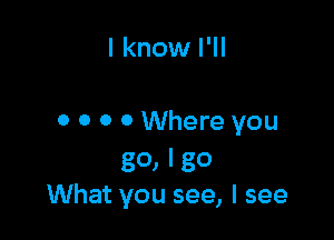 I know I'll

o o 0 0 Where you

30, l 30
What you see, I see