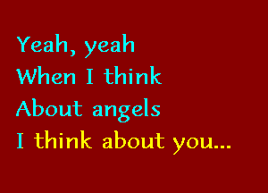 Yeah, yeah
When I think
About angels

I think about you...