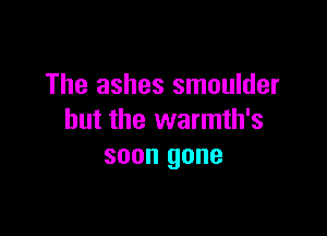 The ashes smoulder

but the warmth's
soon gone