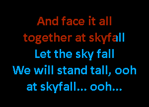 And face it all
together at skyfall

Let the sky fall
We will stand tall, ooh
at skyfall... ooh...