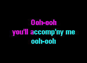 Ooh-ooh

you'll accomp'ny me
ooh-ooh