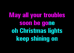 May all your troubles
soon be gone

oh Christmas lights
keep shining on