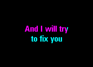 And I will try

to fix you