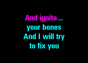 And ignite...
your bones

And I will try
to fix you