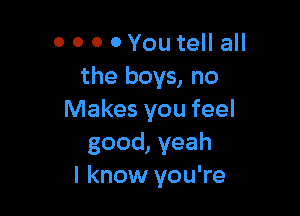 0 0 0 0 You tell all
the boys, no

Makes you feel
good, yeah
I know you're