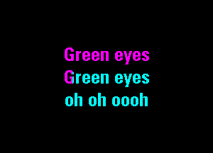 Green eyes

Green eyes
oh oh oooh