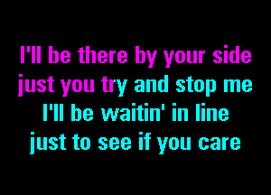 I'll be there by your side
iust you try and stop me
I'll be waitin' in line
iust to see if you care