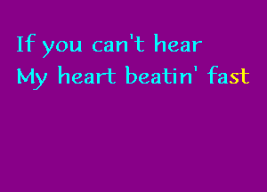 If you can't hear
My heart beatin' fast