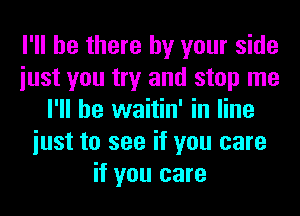 I'll be there by your side
iust you try and stop me
I'll be waitin' in line
iust to see if you care
if you care